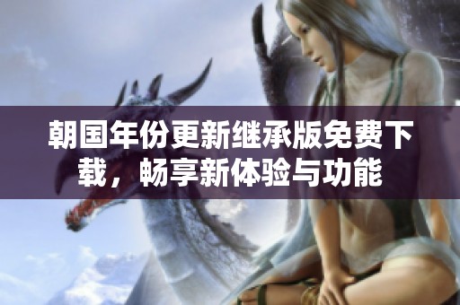 朝国年份更新继承版免费下载，畅享新体验与功能