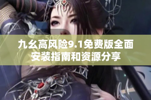 九幺高风险9.1免费版全面安装指南和资源分享