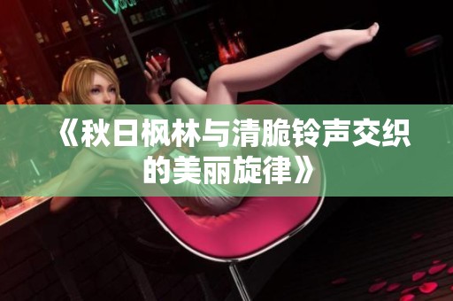 《秋日枫林与清脆铃声交织的美丽旋律》