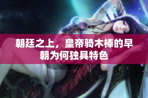 朝廷之上，皇帝骑木棒的早朝为何独具特色
