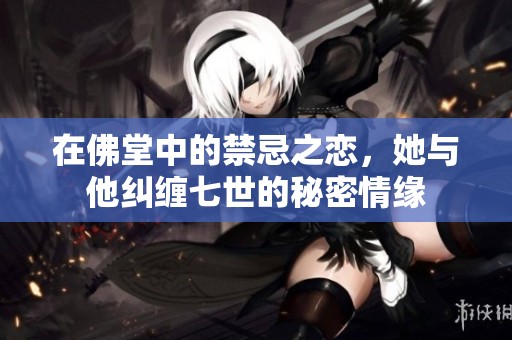 在佛堂中的禁忌之恋，她与他纠缠七世的秘密情缘