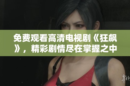 免费观看高清电视剧《狂飙》，精彩剧情尽在掌握之中