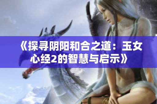《探寻阴阳和合之道：玉女心经2的智慧与启示》