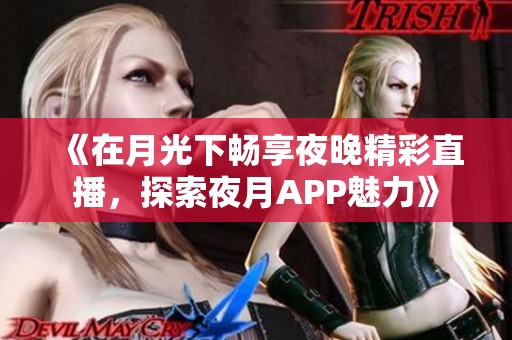 《在月光下畅享夜晚精彩直播，探索夜月APP魅力》
