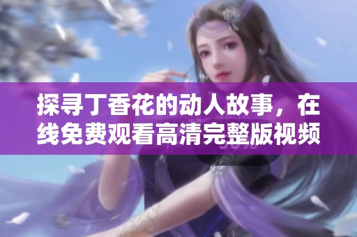 探寻丁香花的动人故事，在线免费观看高清完整版视频