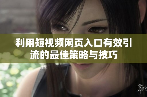 利用短视频网页入口有效引流的最佳策略与技巧