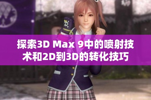 探索3D Max 9中的喷射技术和2D到3D的转化技巧
