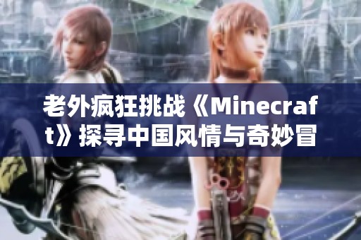 老外疯狂挑战《Minecraft》探寻中国风情与奇妙冒险