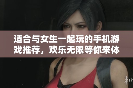 适合与女生一起玩的手机游戏推荐，欢乐无限等你来体验