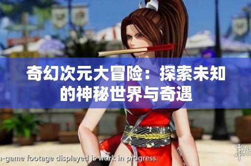 奇幻次元大冒险：探索未知的神秘世界与奇遇