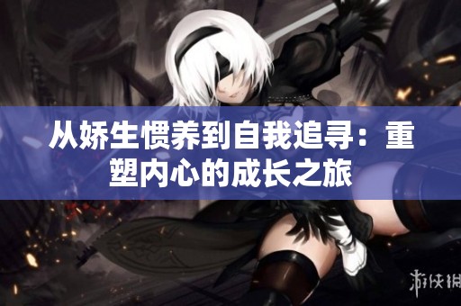从娇生惯养到自我追寻：重塑内心的成长之旅