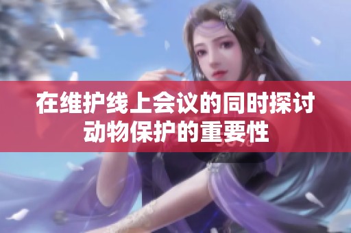 在维护线上会议的同时探讨动物保护的重要性