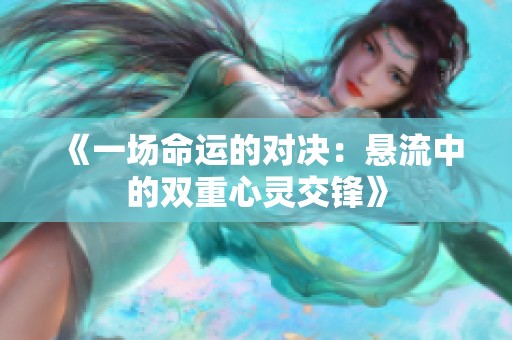 《一场命运的对决：悬流中的双重心灵交锋》