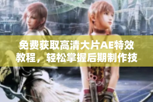 免费获取高清大片AE特效教程，轻松掌握后期制作技巧