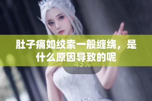 肚子痛如绞索一般缠绕，是什么原因导致的呢