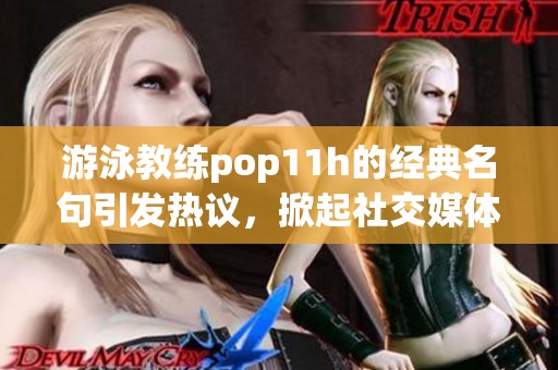 游泳教练pop11h的经典名句引发热议，掀起社交媒体热潮