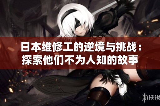 日本维修工的逆境与挑战：探索他们不为人知的故事