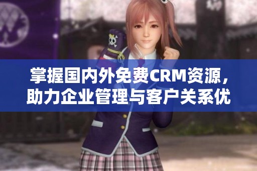 掌握国内外免费CRM资源，助力企业管理与客户关系优化