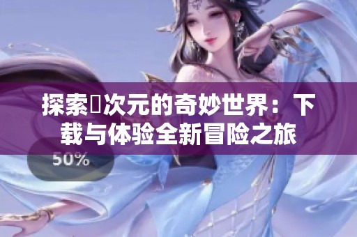 探索囧次元的奇妙世界：下载与体验全新冒险之旅