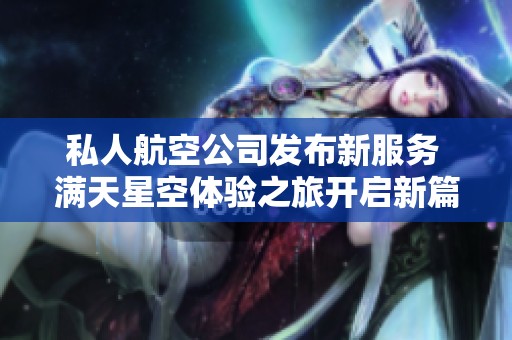 私人航空公司发布新服务 满天星空体验之旅开启新篇章