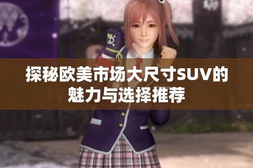 探秘欧美市场大尺寸SUV的魅力与选择推荐
