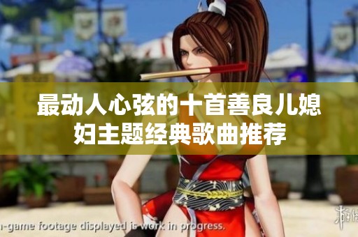 最动人心弦的十首善良儿媳妇主题经典歌曲推荐