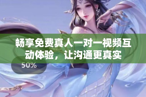 畅享免费真人一对一视频互动体验，让沟通更真实