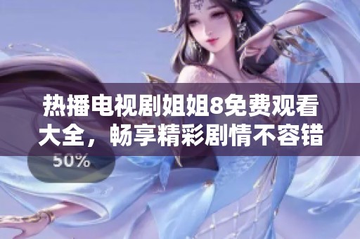 热播电视剧姐姐8免费观看大全，畅享精彩剧情不容错过！