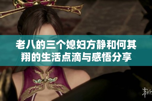 老八的三个媳妇方静和何其翔的生活点滴与感悟分享