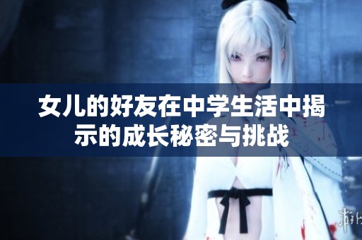 女儿的好友在中学生活中揭示的成长秘密与挑战