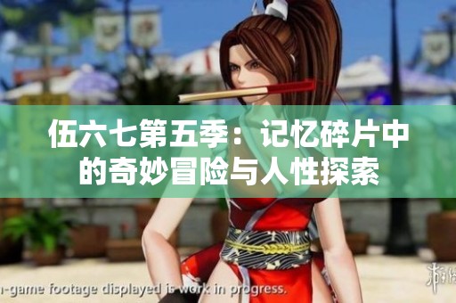 伍六七第五季：记忆碎片中的奇妙冒险与人性探索