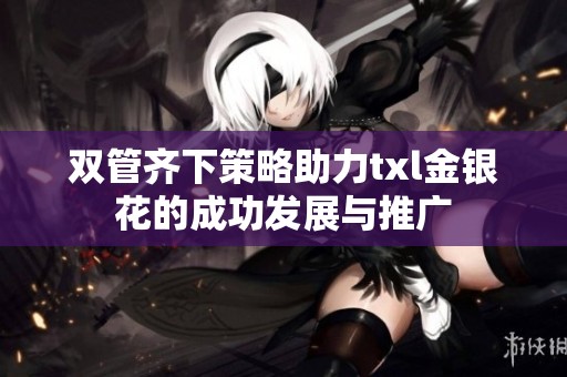 双管齐下策略助力txl金银花的成功发展与推广