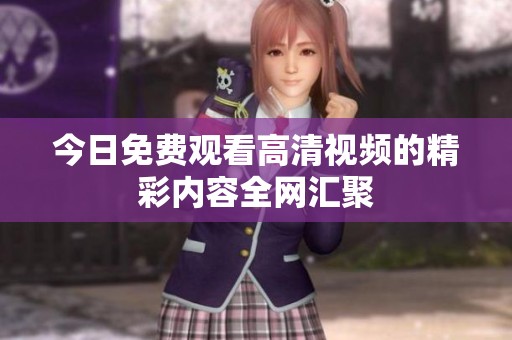 今日免费观看高清视频的精彩内容全网汇聚