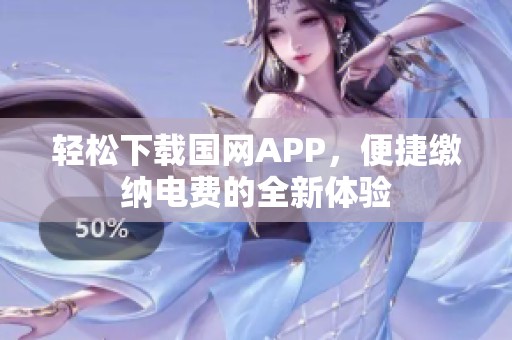 轻松下载国网APP，便捷缴纳电费的全新体验