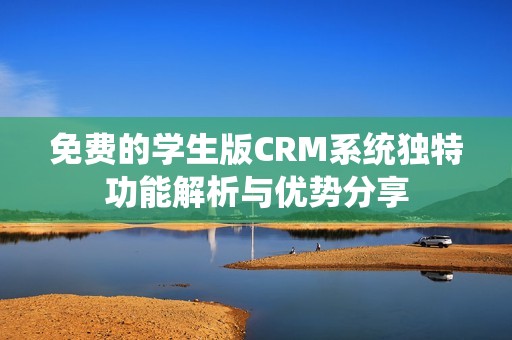 免费的学生版CRM系统独特功能解析与优势分享