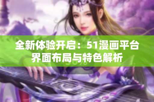 全新体验开启：51漫画平台界面布局与特色解析