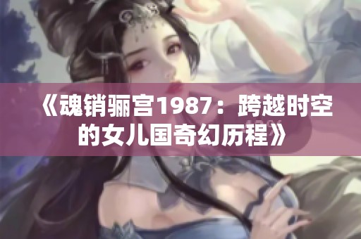 《魂销骊宫1987：跨越时空的女儿国奇幻历程》