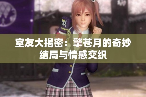 室友大揭密：擎苍月的奇妙结局与情感交织