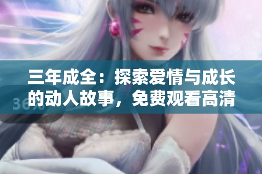 三年成全：探索爱情与成长的动人故事，免费观看高清电视剧