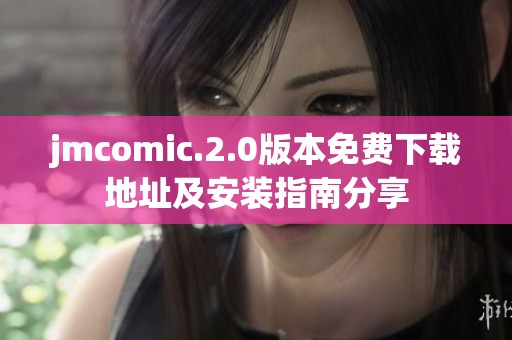 jmcomic.2.0版本免费下载地址及安装指南分享