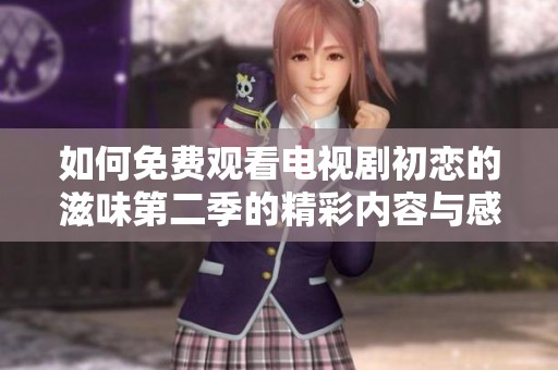 如何免费观看电视剧初恋的滋味第二季的精彩内容与感情纠葛