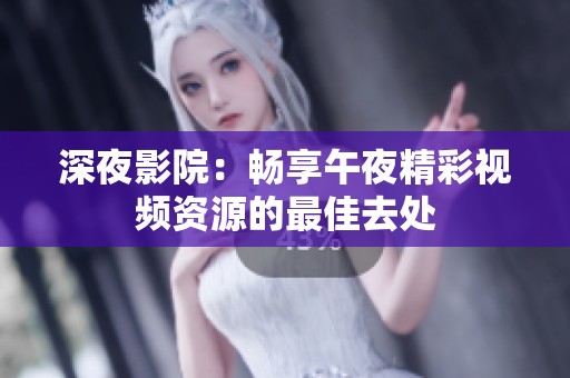 深夜影院：畅享午夜精彩视频资源的最佳去处