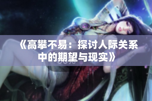 《高攀不易：探讨人际关系中的期望与现实》