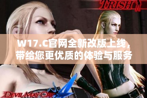 W17.C官网全新改版上线，带给您更优质的体验与服务