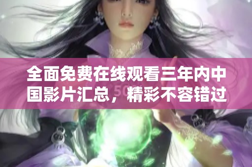 全面免费在线观看三年内中国影片汇总，精彩不容错过