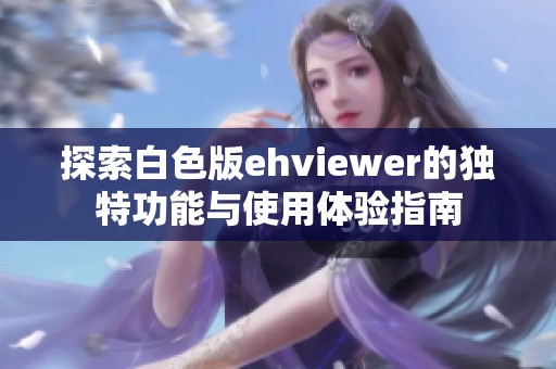 探索白色版ehviewer的独特功能与使用体验指南