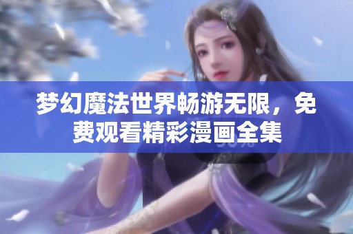 梦幻魔法世界畅游无限，免费观看精彩漫画全集