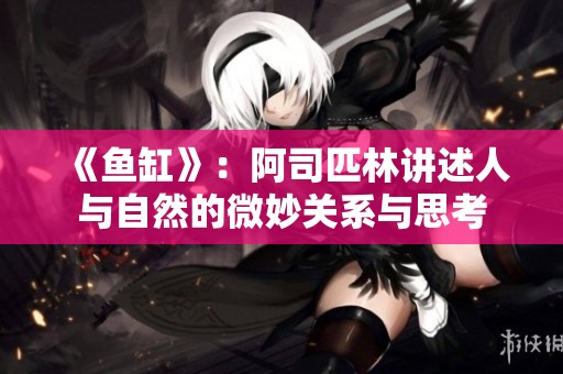 《鱼缸》：阿司匹林讲述人与自然的微妙关系与思考