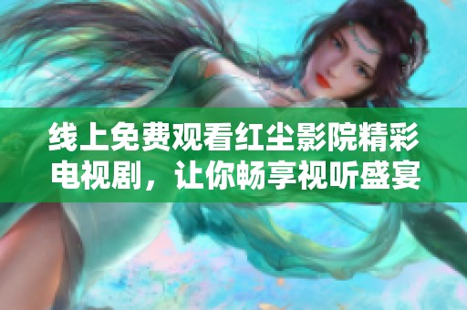 线上免费观看红尘影院精彩电视剧，让你畅享视听盛宴