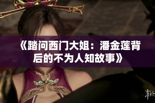 《踏问西门大姐：潘金莲背后的不为人知故事》
